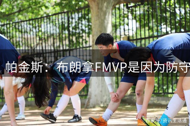 帕金斯：布朗拿FMVP是因为防守 他是最好的攻防一体球员之一